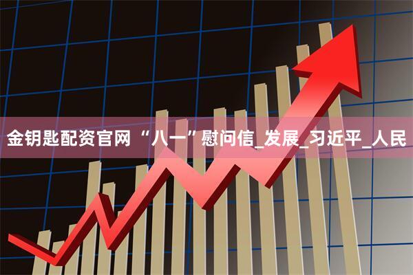 金钥匙配资官网 “八一”慰问信_发展_习近平_人民