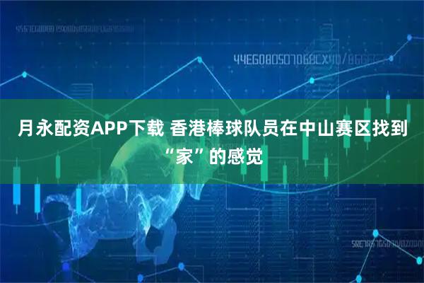 月永配资APP下载 香港棒球队员在中山赛区找到“家”的感觉