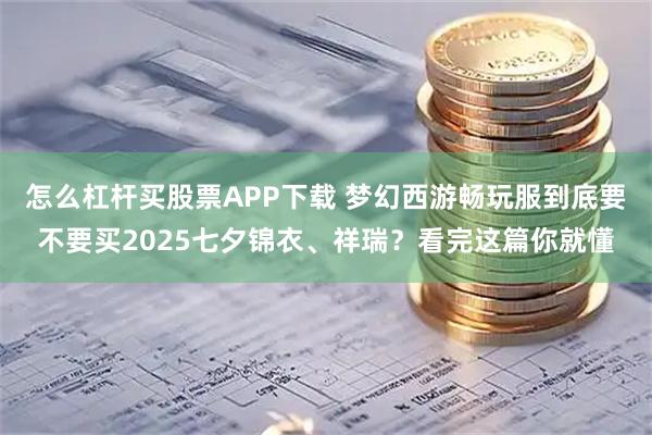 怎么杠杆买股票APP下载 梦幻西游畅玩服到底要不要买2025七夕锦衣、祥瑞？看完这篇你就懂