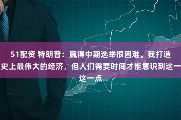 51配资 特朗普：赢得中期选举很困难。我打造了史上最伟大的经济，但人们需要时间才能意识到这一点