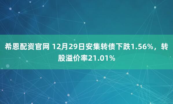 希恩配资官网 12月29日安集转债下跌1.56%，转股溢价率21.01%
