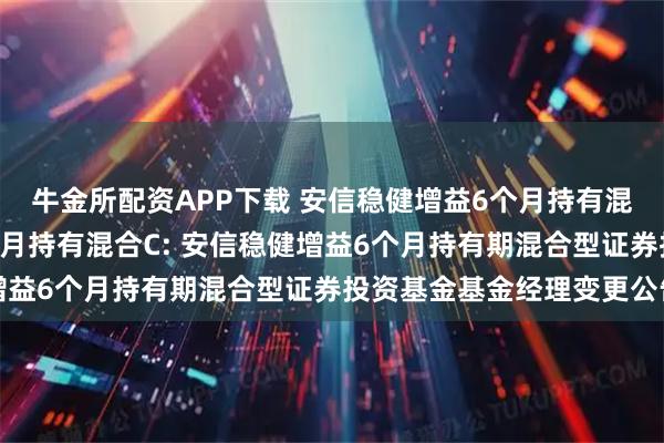 牛金所配资APP下载 安信稳健增益6个月持有混合A,安信稳健增益6个月持有混合C: 安信稳健增益6个月持有期混合型证券投资基金基金经理变更公告