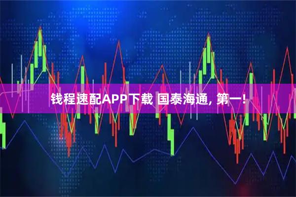 钱程速配APP下载 国泰海通, 第一!