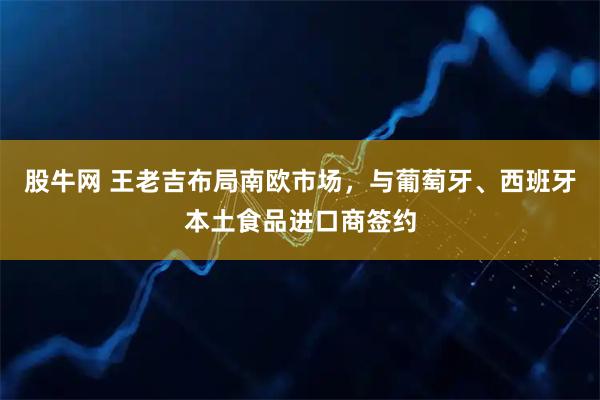 股牛网 王老吉布局南欧市场，与葡萄牙、西班牙本土食品进口商签约