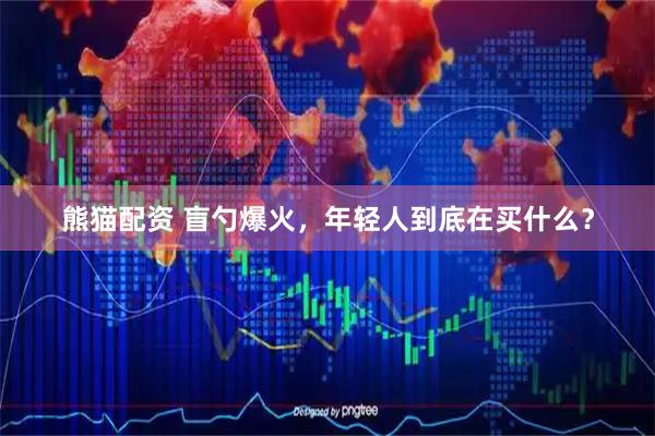 熊猫配资 盲勺爆火，年轻人到底在买什么？